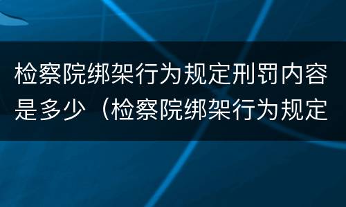 检察院绑架行为规定刑罚内容是多少（检察院绑架行为规定刑罚内容是多少天）