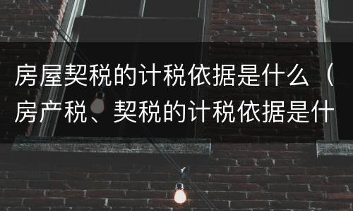 房屋契税的计税依据是什么（房产税、契税的计税依据是什么?）