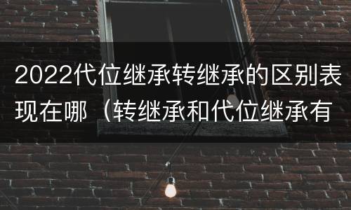 2022代位继承转继承的区别表现在哪（转继承和代位继承有什么区别）