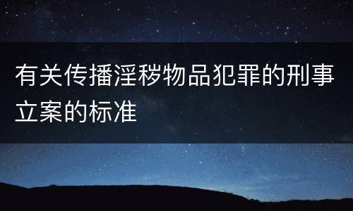 有关传播淫秽物品犯罪的刑事立案的标准