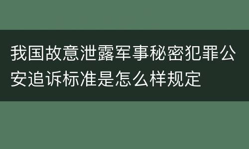 我国故意泄露军事秘密犯罪公安追诉标准是怎么样规定