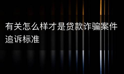 有关怎么样才是贷款诈骗案件追诉标准
