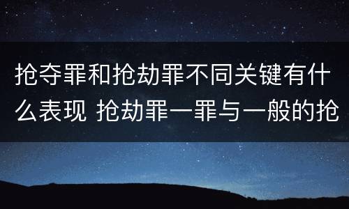 抢夺罪和抢劫罪不同关键有什么表现 抢劫罪一罪与一般的抢劫罪区别