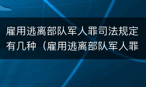 雇用逃离部队军人罪司法规定有几种（雇用逃离部队军人罪司法规定有几种情形）