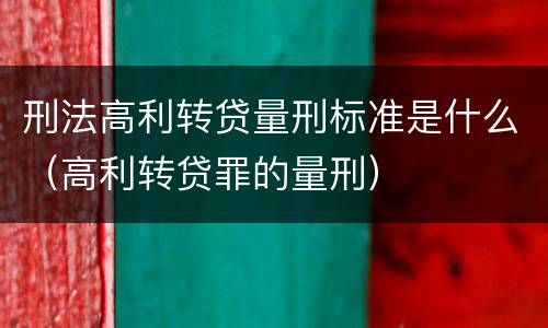 刑法高利转贷量刑标准是什么（高利转贷罪的量刑）