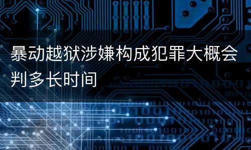 暴动越狱涉嫌构成犯罪大概会判多长时间