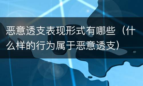 恶意透支表现形式有哪些（什么样的行为属于恶意透支）