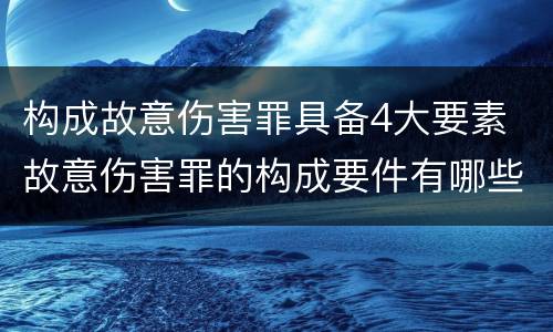 构成故意伤害罪具备4大要素 故意伤害罪的构成要件有哪些