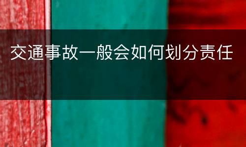 交通事故一般会如何划分责任