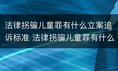 法律拐骗儿童罪有什么立案追诉标准 法律拐骗儿童罪有什么立案追诉标准吗