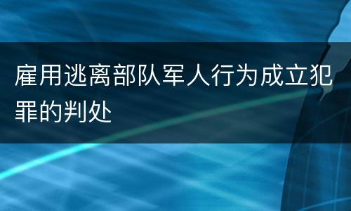 雇用逃离部队军人行为成立犯罪的判处