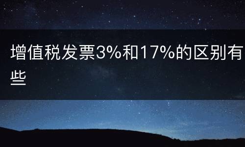 增值税发票3%和17%的区别有哪些