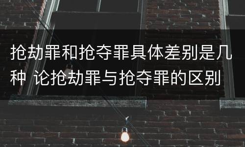 抢劫罪和抢夺罪具体差别是几种 论抢劫罪与抢夺罪的区别