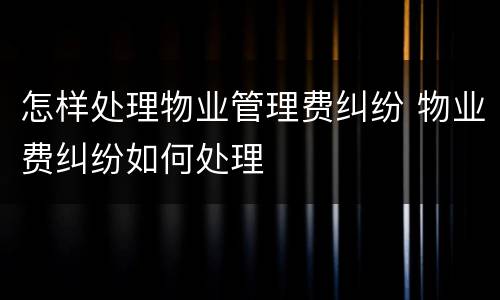 怎样处理物业管理费纠纷 物业费纠纷如何处理