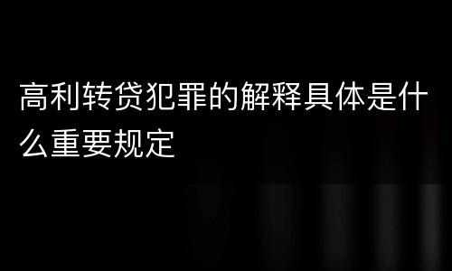 高利转贷犯罪的解释具体是什么重要规定