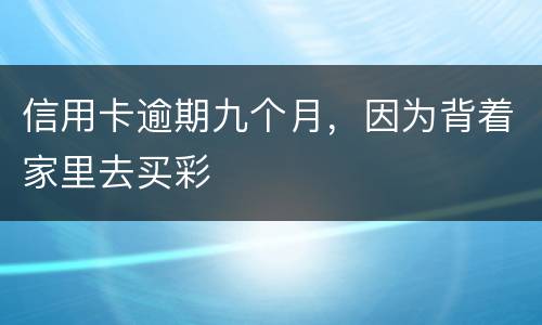 信用卡逾期九个月，因为背着家里去买彩