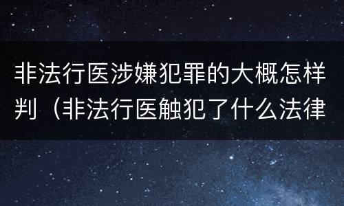 非法行医涉嫌犯罪的大概怎样判（非法行医触犯了什么法律）