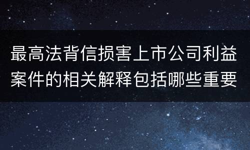 最高法背信损害上市公司利益案件的相关解释包括哪些重要内容