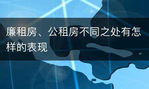 廉租房、公租房不同之处有怎样的表现