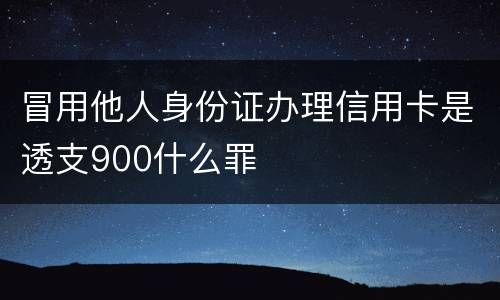 冒用他人身份证办理信用卡是透支900什么罪
