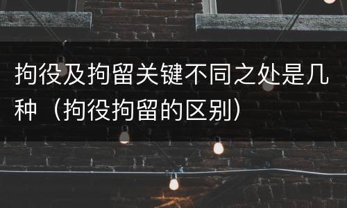 拘役及拘留关键不同之处是几种（拘役拘留的区别）
