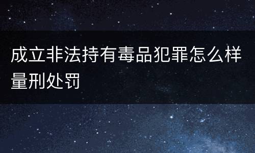 成立非法持有毒品犯罪怎么样量刑处罚