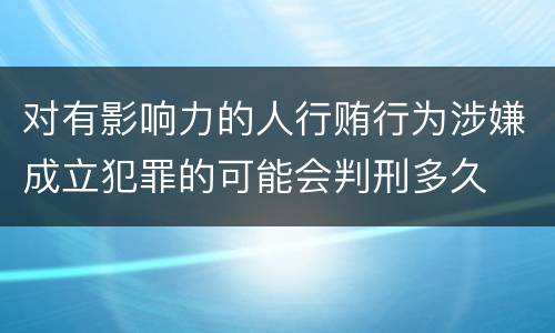 对有影响力的人行贿行为涉嫌成立犯罪的可能会判刑多久