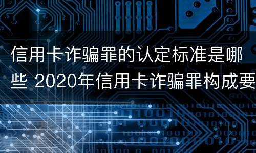 信用卡诈骗罪的认定标准是哪些 2020年信用卡诈骗罪构成要件