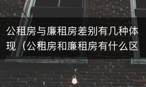公租房与廉租房差别有几种体现（公租房和廉租房有什么区别呢）
