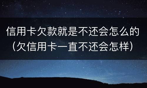 信用卡欠款就是不还会怎么的（欠信用卡一直不还会怎样）