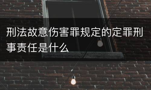 刑法故意伤害罪规定的定罪刑事责任是什么