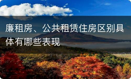 廉租房、公共租赁住房区别具体有哪些表现