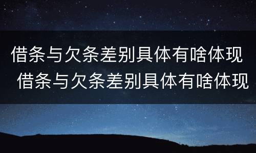 借条与欠条差别具体有啥体现 借条与欠条差别具体有啥体现呢