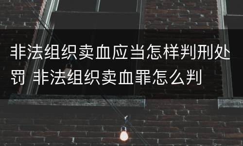 非法组织卖血应当怎样判刑处罚 非法组织卖血罪怎么判