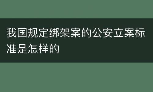 我国规定绑架案的公安立案标准是怎样的