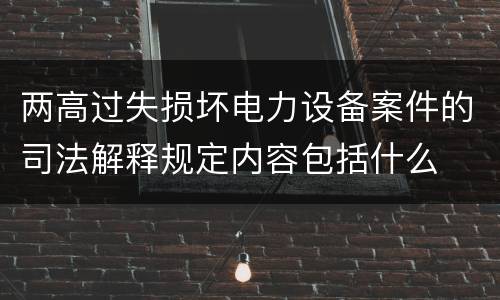 两高过失损坏电力设备案件的司法解释规定内容包括什么