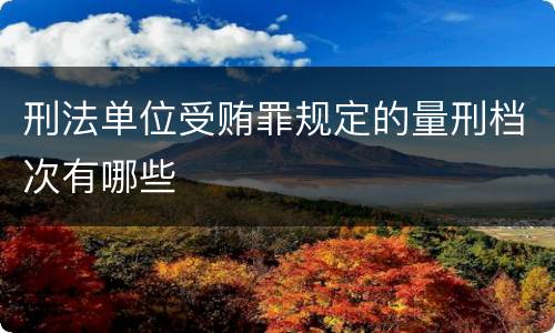 刑法单位受贿罪规定的量刑档次有哪些