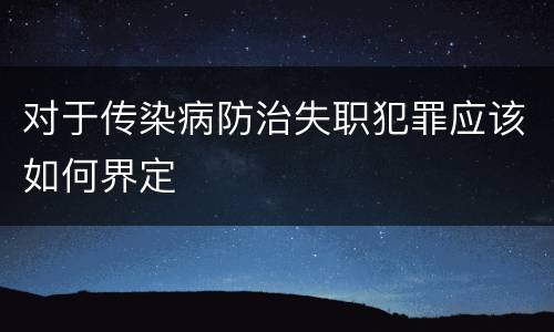 对于传染病防治失职犯罪应该如何界定