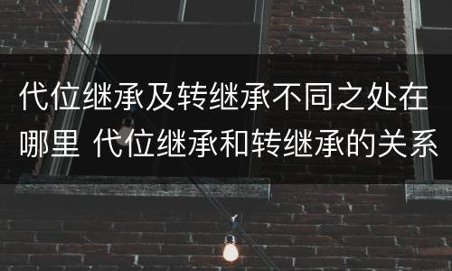 代位继承及转继承不同之处在哪里 代位继承和转继承的关系