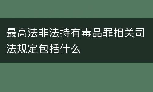 最高法非法持有毒品罪相关司法规定包括什么