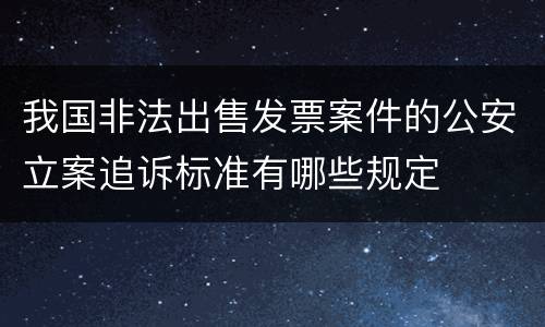 我国非法出售发票案件的公安立案追诉标准有哪些规定