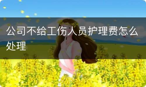公司不给工伤人员护理费怎么处理