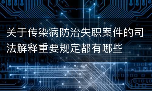 关于传染病防治失职案件的司法解释重要规定都有哪些