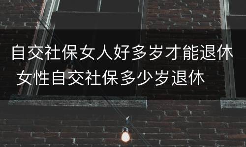 自交社保女人好多岁才能退休 女性自交社保多少岁退休