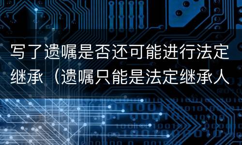 写了遗嘱是否还可能进行法定继承（遗嘱只能是法定继承人）