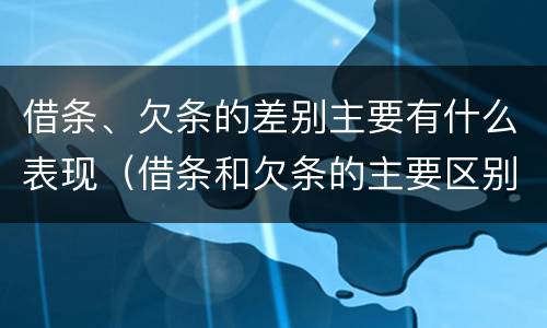 借条、欠条的差别主要有什么表现（借条和欠条的主要区别）