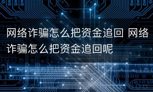 网络诈骗怎么把资金追回 网络诈骗怎么把资金追回呢