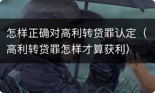 怎样正确对高利转贷罪认定（高利转贷罪怎样才算获利）