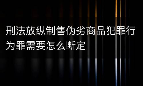 刑法放纵制售伪劣商品犯罪行为罪需要怎么断定