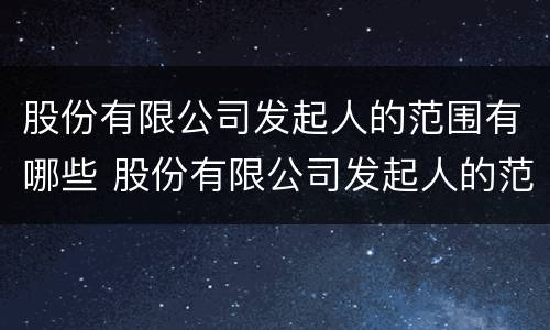 股份有限公司发起人的范围有哪些 股份有限公司发起人的范围有哪些要求
